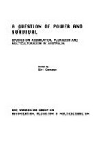 A question of power and survival : studies on assimilation, pluralism and multiculturalism in Australia / edited by Siri Gamage.