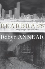 Bearbrass : imagining early Melbourne / Robyn Annear.