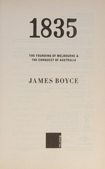 1835 : the founding of Melbourne & the conquest of Australia / James Boyce.