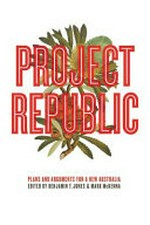 Project republic : plans and arguments for a new Australia / edited by Benjamin T. Jones & Mark McKenna.