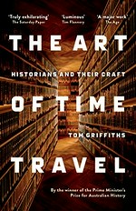 The Art of Time Travel: Historians and Their Craft / Tom Griffiths