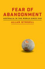 Fear of abandonment : Australia in the world since 1942 / Allan Gyngell.