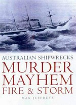 Murder, mayhem, fire & storm : Australian shipwrecks / Max Jeffreys.