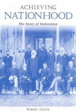 Achieving nationhood : the story of Federation / Robert Coupe.