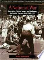 A nation at war : Australian politics, society and diplomacy during the Vietnam War 1965-1975 / Peter Edwards.