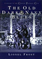 The old dark navy blues : a history of the Carlton Football Club / Lionel Frost.