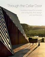 Through the cellar door : Australia's beautiful wineries and vineyards, their design and architecture / Alison Weavers.