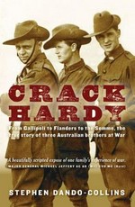 Crack hardy : from Gallipoli to Flanders to the Somme, the true story of three Australian brothers at war / Stephen Dando-Collins.