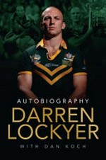 Darren Lockyer : autobiography / Darren Lockyer with Dan Koch.