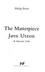 The masterpiece : Jorn Utzon: a secret life / Philip Drew.