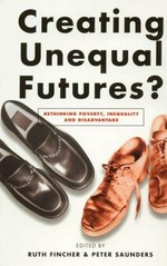 Creating unequal futures? : rethinking poverty, inequality and disadvantage / edited by Ruth Fincher and Peter Saunders.