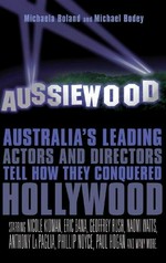 Aussiewood : Australia's leading actors and directors tell how they conquered Hollywood / Michaela Boland and Michael Bodey.