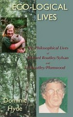 Eco-logical lives : the philosophical lives of Richard Routley/Sylvan and Val Routley/Plumwood / Dominic Hyde.