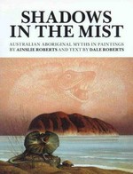 Shadows in the mist : Australian Aboriginal myths in paintings / by Ainslie Roberts ; and text by Dale Roberts.