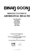 Binan goonj : bridging cultures in aboriginal health / Anne Eckermann ... [et al.].