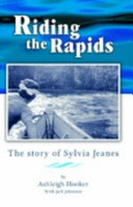 Riding the rapids : the story of Sylvia Jeanes / by Ashleigh Hooker ; with Jack Johnston ; illustrations by Dianne Gee.