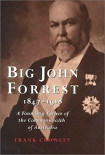 Big John Forrest 1847-1918 : a founding father of the Commonwealth of Australia / Frank Crowley.