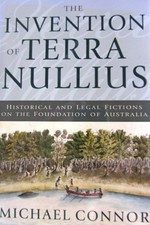 The invention of Terra Nullius : historical and legal fictions on the foundation of Australia / Michael Connor.