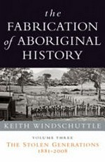 The fabrication of Aboriginal history. Vol. 3, the stolen generations 1881-2008 / Keith Windschuttle.