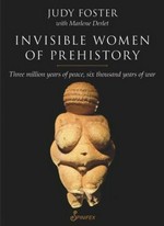 Invisible women of prehistory : three million years of peace, six thousand years of war / Judy Foster with Marlene Derlet.