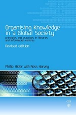 Organising knowledge in a global society : principles and practice in libraries and information centres / Philip Hider with Ross Harvey.