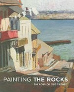 Painting The Rocks : the loss of old Sydney / Paul Ashton ... [et al.].