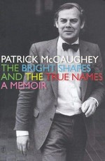 The bright shapes and the true names : a memoir / Patrick McCaughey.