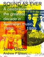 Sound as ever : a celebration of the greatest decade in Australian music : 1990-1999 / Jane Gazzo, Andrew P. Street.