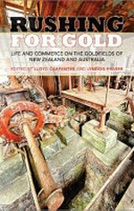 Rushing for gold : life and commerce on the goldfields of New Zealand and Australia / edited by Lloyd Carpenter and Lyndon Fraser.