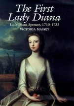 The first Lady Diana : the life of Lady Diana Spencer, 1710-1735 / Victoria Massey.
