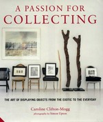 A passion for collecting : the art of displaying objects from the exotic to the everyday / Caroline Clifton-Mogg ; photography by Simon Upton.