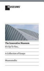 The innovative museum : its up to you : a collection of essays.