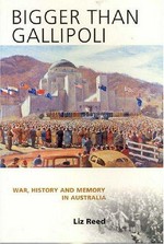 Bigger than Gallipoli : war, history and memory in Australia / Liz Reed.