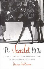 The scarlet mile : a social history of prostitution in Kalgoorlie, 1894-2004 / Elaine McKewon.