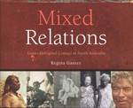 Mixed relations : Asian-Aboriginal contact in North Australia / Regina Ganter ; with contributions from Julia Martinez and Gary Lee.