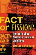 Fact or fission : the truth about Australia's nuclear diplomacy / Richard Broinowski.