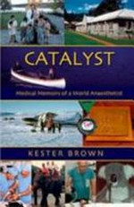 Catalyst : the medical memoirs of a world anaesthetist / Kester Brown.