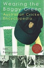 Wearing the baggy green : Australian cricket encyclopedia / Ian Ferguson