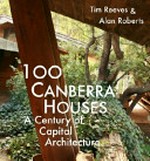 100 Canberra houses : a century of capital architecture / Tim Reeves and Alan Roberts.