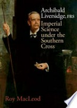 Archibald Liversidge, FRS : imperial science under the Southern Cross / Roy MacLeod.