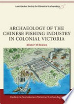 Archaeology of the Chinese fishing industry in colonial Victoria / Alister M Bowen.