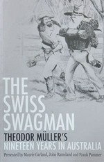 The Swiss swagman : nineteen years in Australia / Theodore MuÌ?ller ; translated by Frank Pammer ; edited by Maurie Garland & John Ramsland.