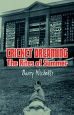 Cricket dreaming : the rites of summer / Barry Nicholls.