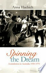 Spinning the dream : assimilation in Australia 1950-1970 / Anna Haebich.