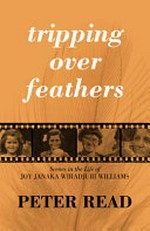 Tripping over feathers : scenes in the life of Joy Janaka Wiradjuri Williams : a narrative of the Stolen Generation / Peter Read.
