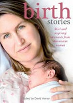 Birth stories : real and inspiring accounts from Australian women / [edited by David Vernon].