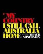 My country, I still call Australia home : contemporary art from Black Australia / Queensland Art Gallery.
