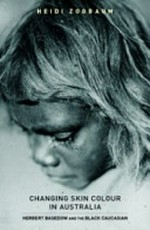 Changing skin colour in Australia : Herbert Basedow and the black Caucasian / Heidi Zogbaum.