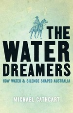 The water dreamers : the remarkable history of our dry continent / Michael Cathcart.