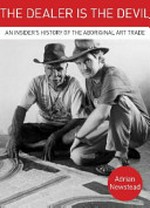 The dealer is the devil : an insider's history of the Aboriginal art trade / Adrian Newstead with Ruth Hessey.